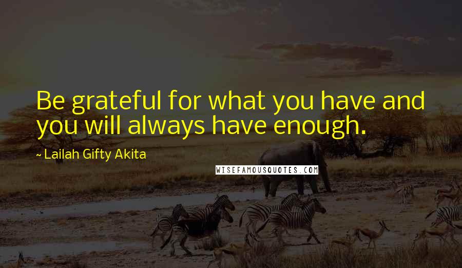 Lailah Gifty Akita Quotes: Be grateful for what you have and you will always have enough.