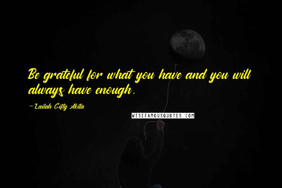 Lailah Gifty Akita Quotes: Be grateful for what you have and you will always have enough.