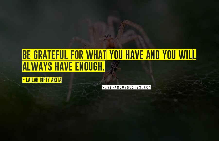 Lailah Gifty Akita Quotes: Be grateful for what you have and you will always have enough.