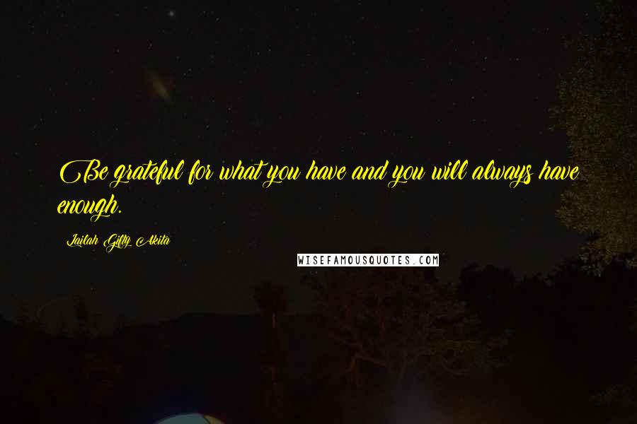 Lailah Gifty Akita Quotes: Be grateful for what you have and you will always have enough.