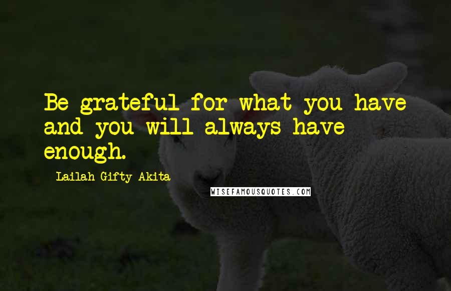 Lailah Gifty Akita Quotes: Be grateful for what you have and you will always have enough.