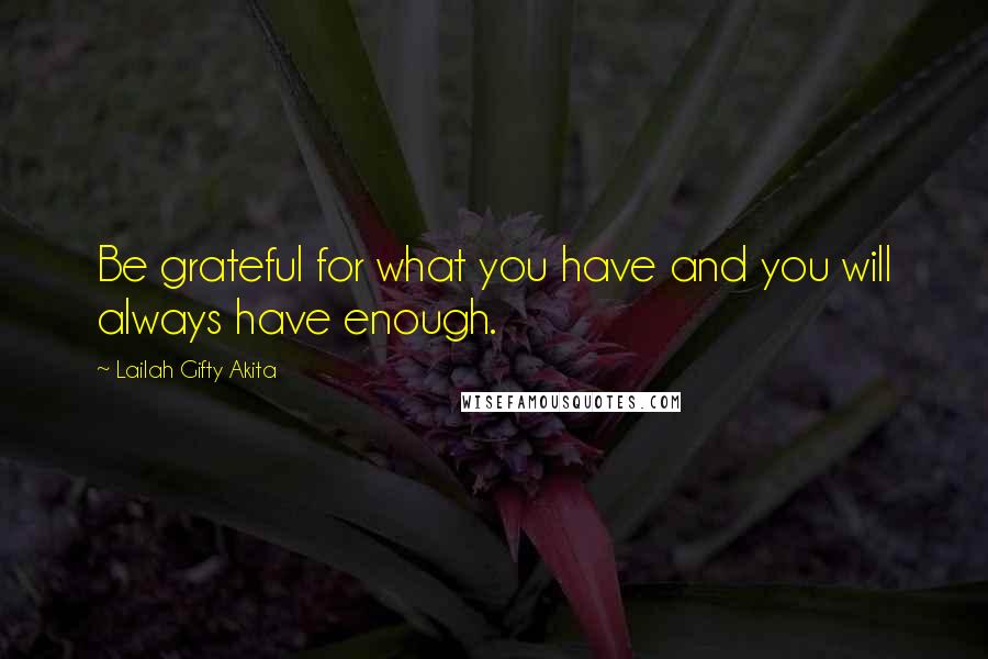 Lailah Gifty Akita Quotes: Be grateful for what you have and you will always have enough.