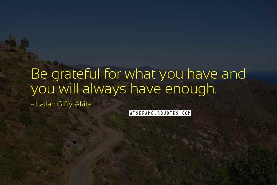 Lailah Gifty Akita Quotes: Be grateful for what you have and you will always have enough.