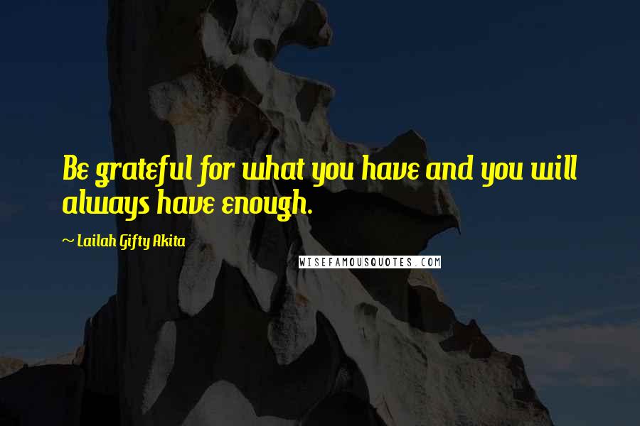 Lailah Gifty Akita Quotes: Be grateful for what you have and you will always have enough.