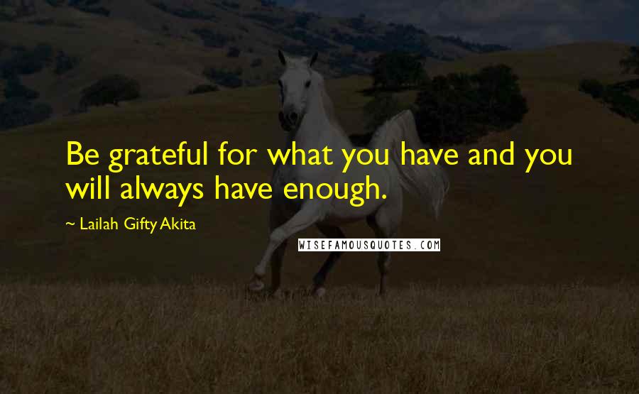 Lailah Gifty Akita Quotes: Be grateful for what you have and you will always have enough.