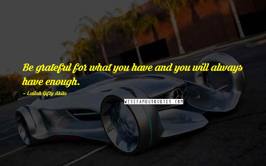 Lailah Gifty Akita Quotes: Be grateful for what you have and you will always have enough.