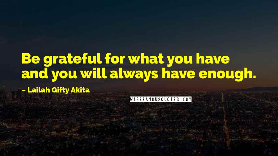 Lailah Gifty Akita Quotes: Be grateful for what you have and you will always have enough.