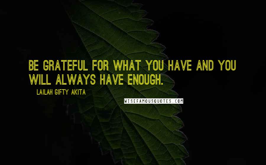 Lailah Gifty Akita Quotes: Be grateful for what you have and you will always have enough.