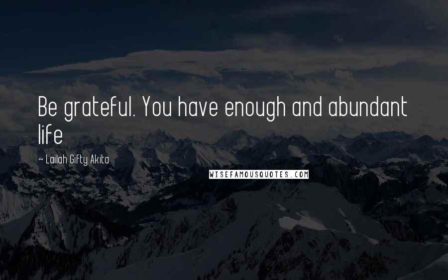 Lailah Gifty Akita Quotes: Be grateful. You have enough and abundant life