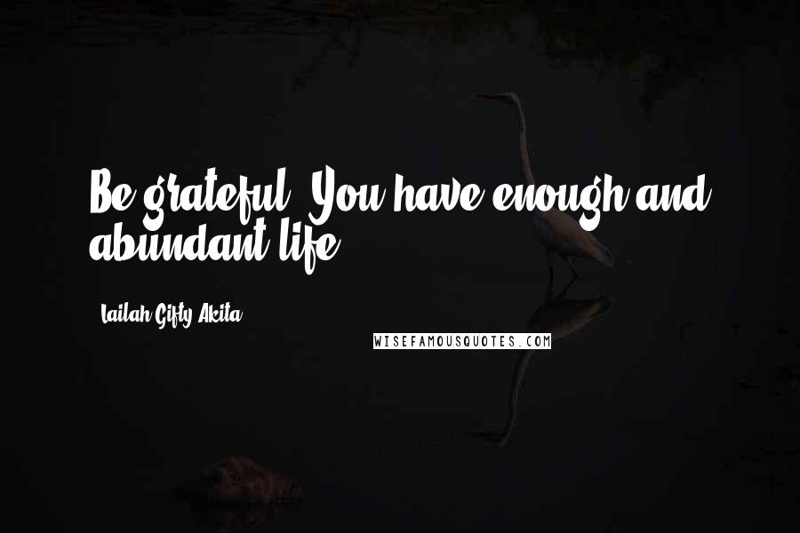 Lailah Gifty Akita Quotes: Be grateful. You have enough and abundant life