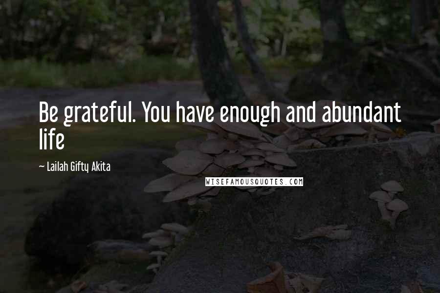 Lailah Gifty Akita Quotes: Be grateful. You have enough and abundant life