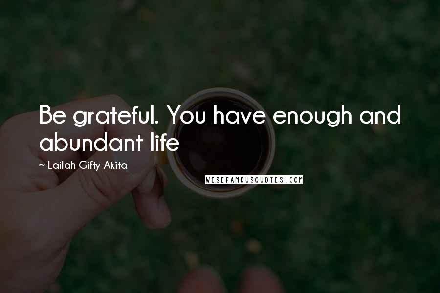 Lailah Gifty Akita Quotes: Be grateful. You have enough and abundant life