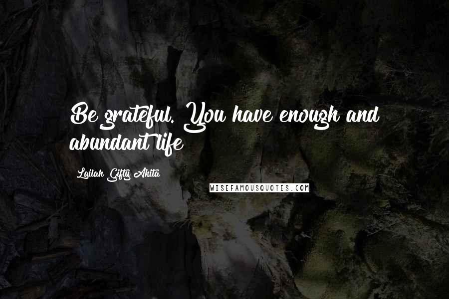 Lailah Gifty Akita Quotes: Be grateful. You have enough and abundant life
