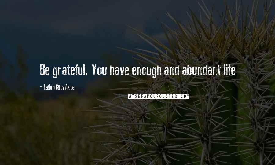 Lailah Gifty Akita Quotes: Be grateful. You have enough and abundant life