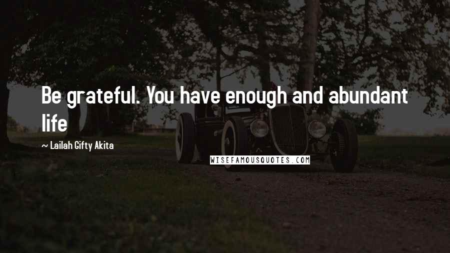 Lailah Gifty Akita Quotes: Be grateful. You have enough and abundant life