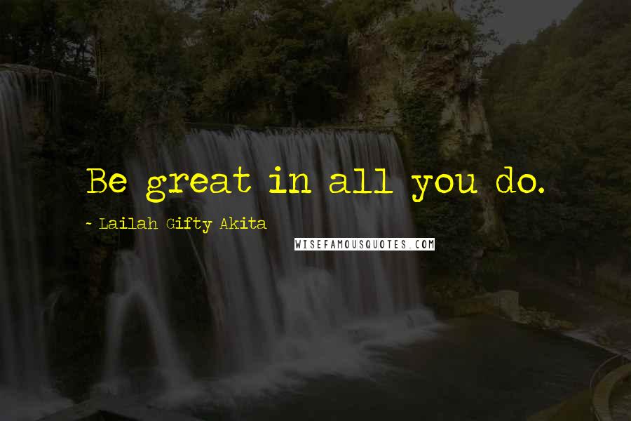 Lailah Gifty Akita Quotes: Be great in all you do.
