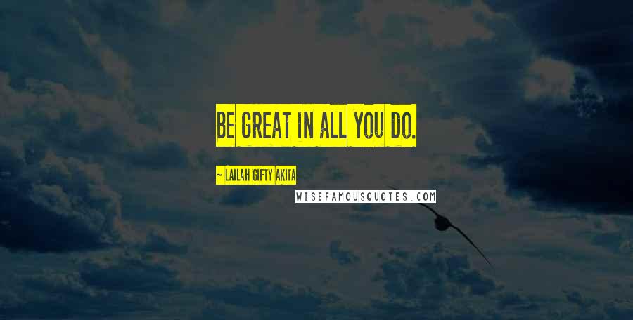 Lailah Gifty Akita Quotes: Be great in all you do.