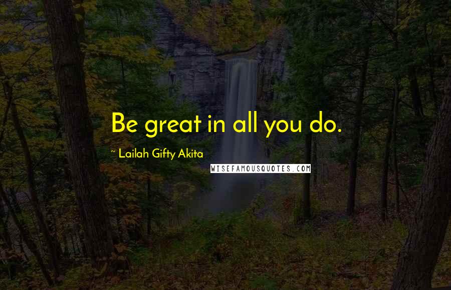 Lailah Gifty Akita Quotes: Be great in all you do.