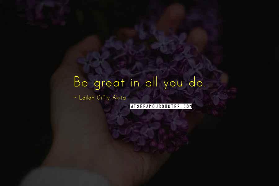 Lailah Gifty Akita Quotes: Be great in all you do.