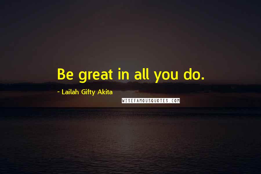 Lailah Gifty Akita Quotes: Be great in all you do.