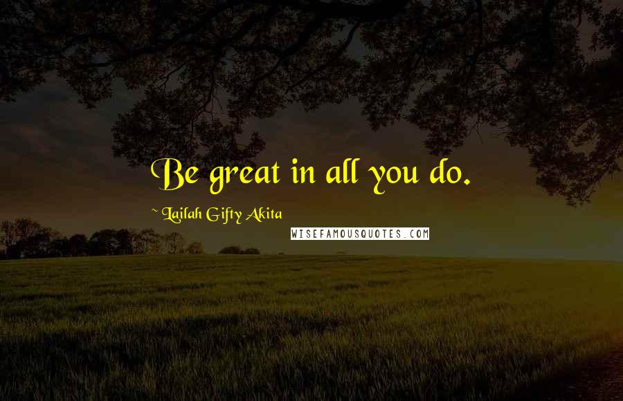 Lailah Gifty Akita Quotes: Be great in all you do.