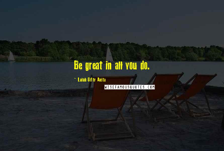 Lailah Gifty Akita Quotes: Be great in all you do.