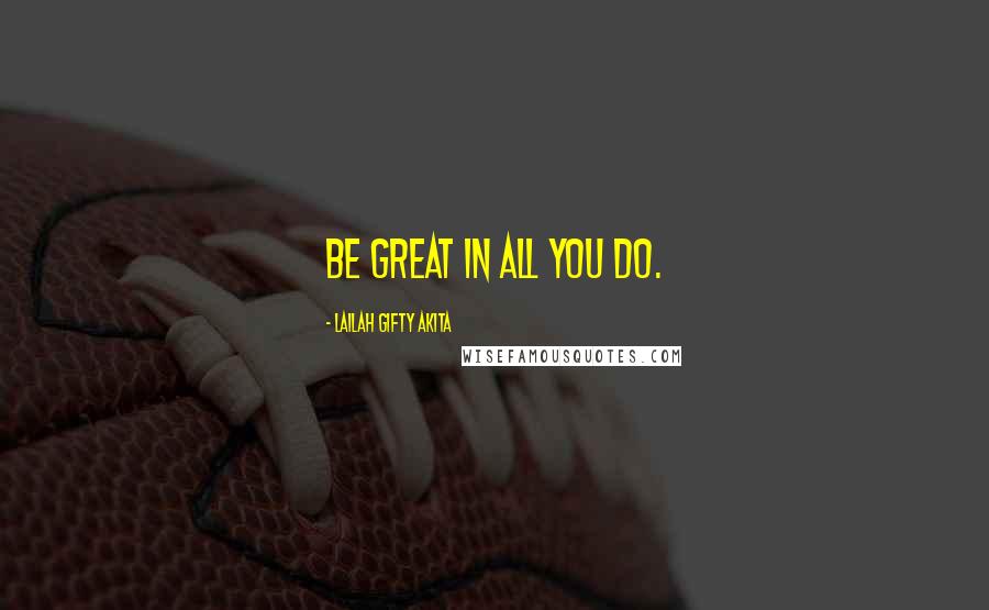Lailah Gifty Akita Quotes: Be great in all you do.