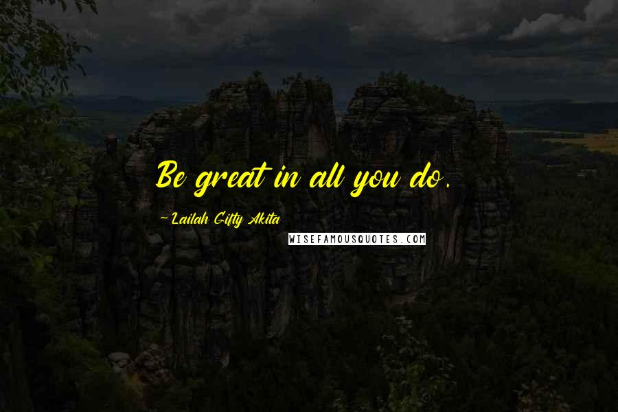 Lailah Gifty Akita Quotes: Be great in all you do.