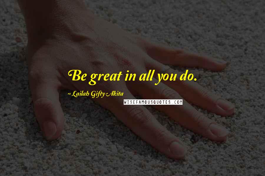 Lailah Gifty Akita Quotes: Be great in all you do.