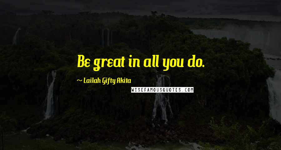 Lailah Gifty Akita Quotes: Be great in all you do.