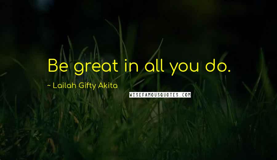Lailah Gifty Akita Quotes: Be great in all you do.