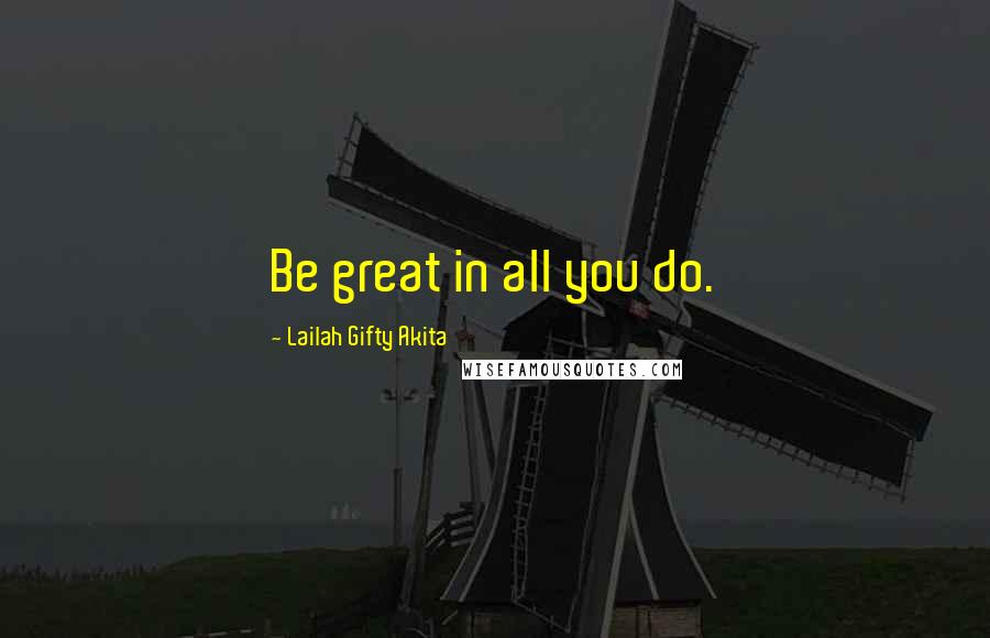 Lailah Gifty Akita Quotes: Be great in all you do.