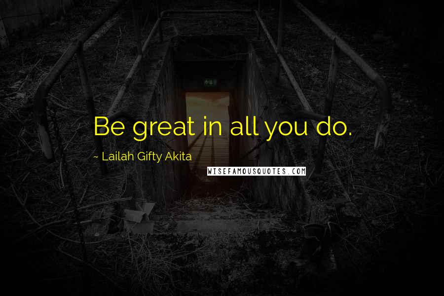 Lailah Gifty Akita Quotes: Be great in all you do.