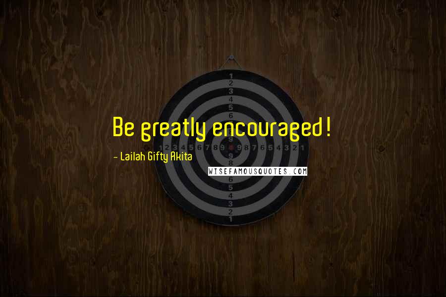 Lailah Gifty Akita Quotes: Be greatly encouraged!