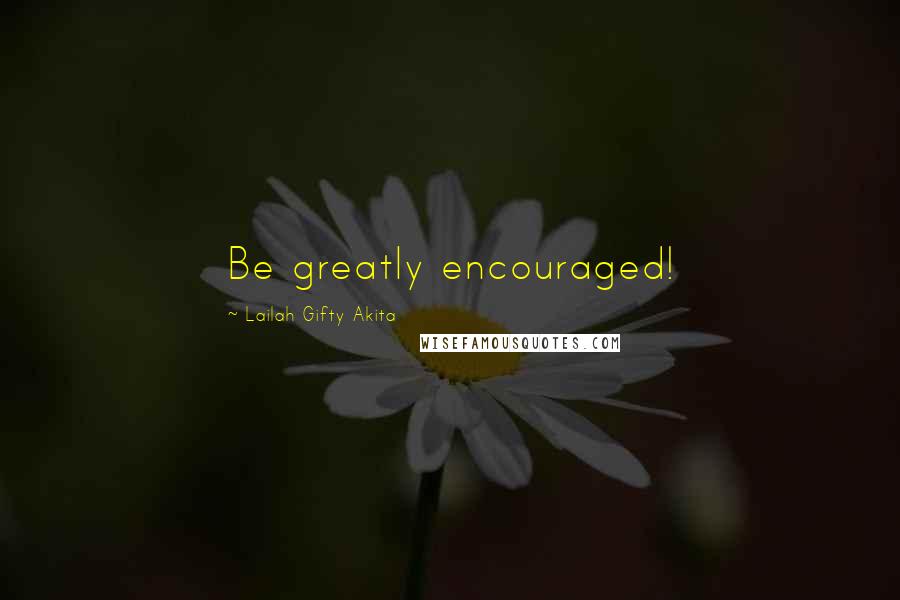 Lailah Gifty Akita Quotes: Be greatly encouraged!