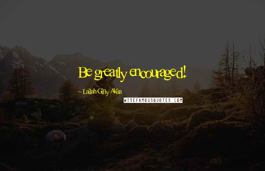 Lailah Gifty Akita Quotes: Be greatly encouraged!