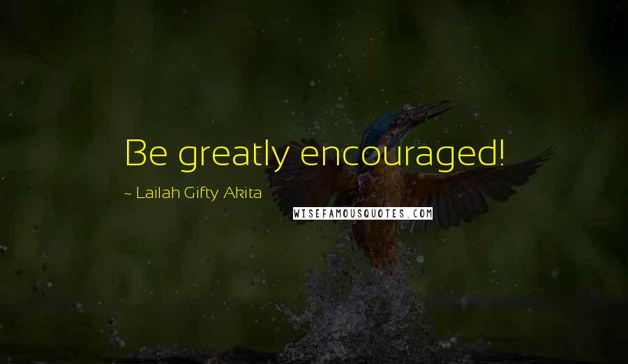 Lailah Gifty Akita Quotes: Be greatly encouraged!