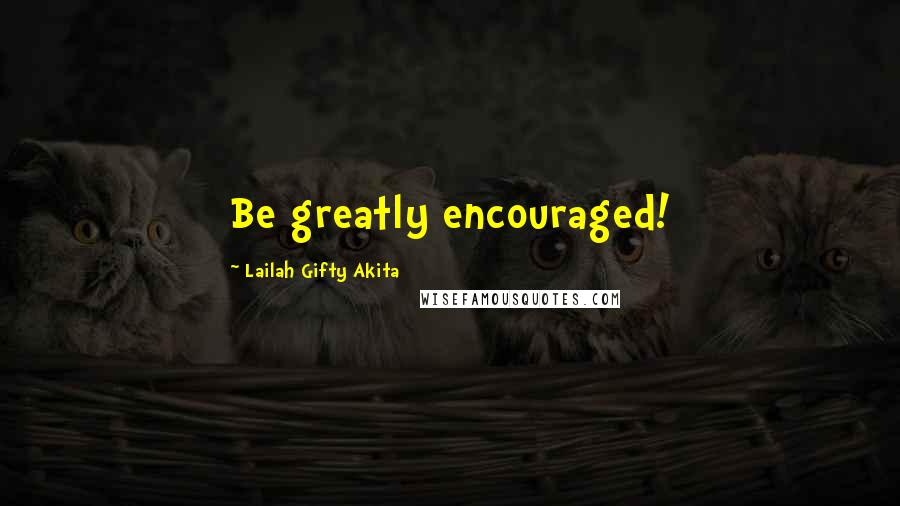 Lailah Gifty Akita Quotes: Be greatly encouraged!