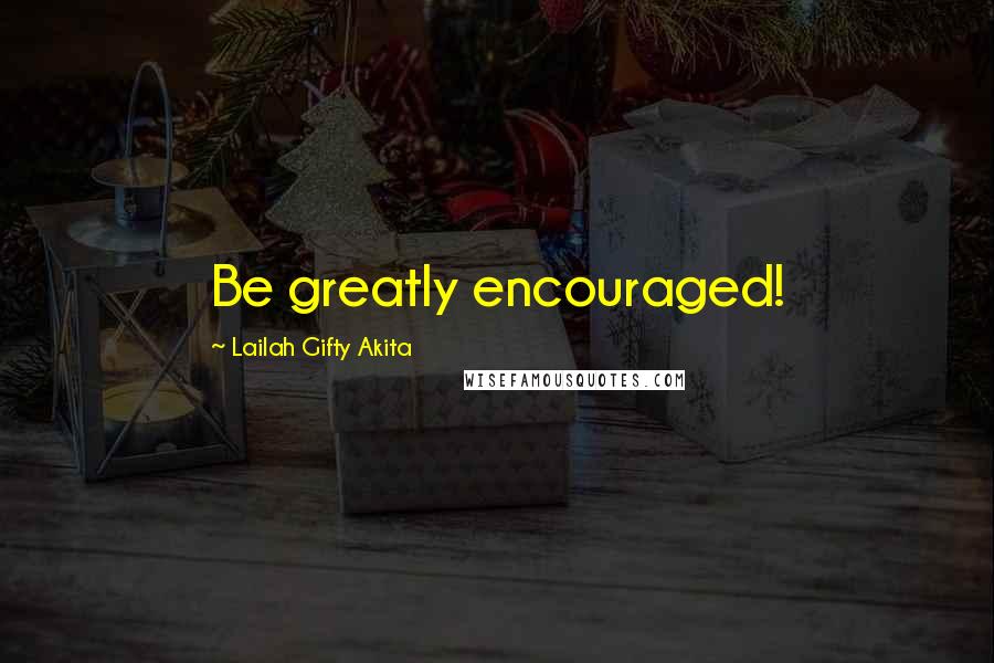 Lailah Gifty Akita Quotes: Be greatly encouraged!