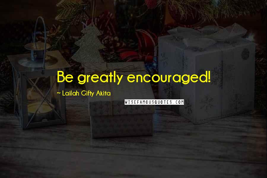 Lailah Gifty Akita Quotes: Be greatly encouraged!