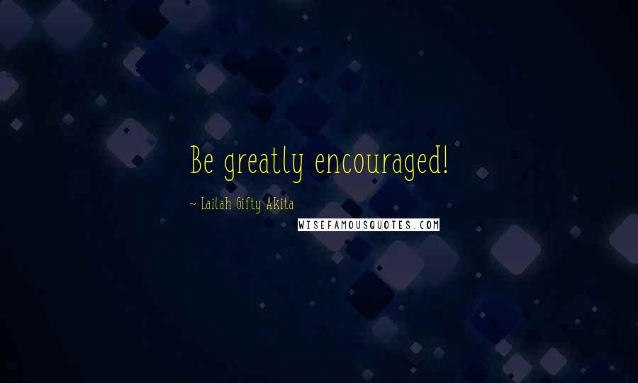 Lailah Gifty Akita Quotes: Be greatly encouraged!