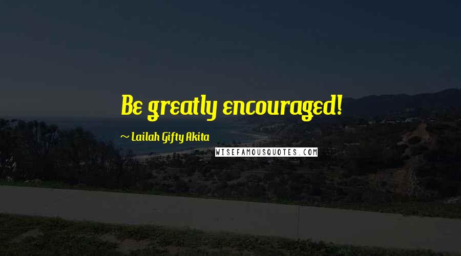 Lailah Gifty Akita Quotes: Be greatly encouraged!