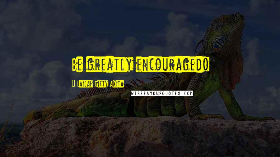 Lailah Gifty Akita Quotes: Be greatly encouraged!