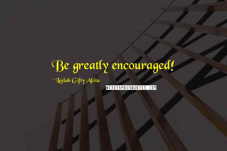 Lailah Gifty Akita Quotes: Be greatly encouraged!