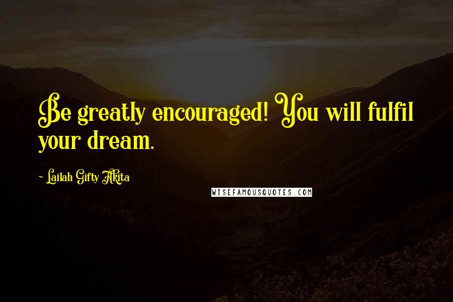 Lailah Gifty Akita Quotes: Be greatly encouraged! You will fulfil your dream.