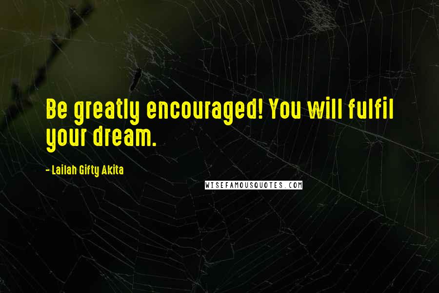 Lailah Gifty Akita Quotes: Be greatly encouraged! You will fulfil your dream.