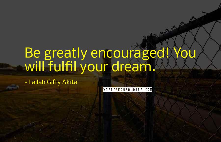 Lailah Gifty Akita Quotes: Be greatly encouraged! You will fulfil your dream.