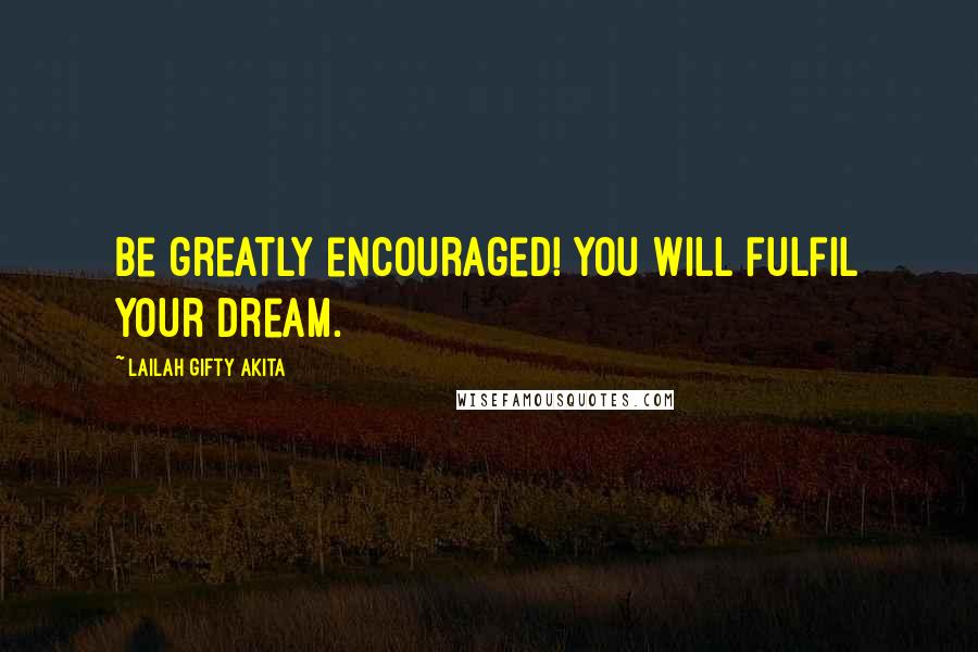 Lailah Gifty Akita Quotes: Be greatly encouraged! You will fulfil your dream.