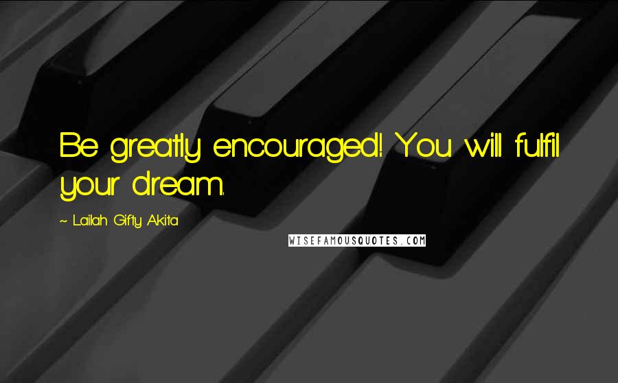 Lailah Gifty Akita Quotes: Be greatly encouraged! You will fulfil your dream.