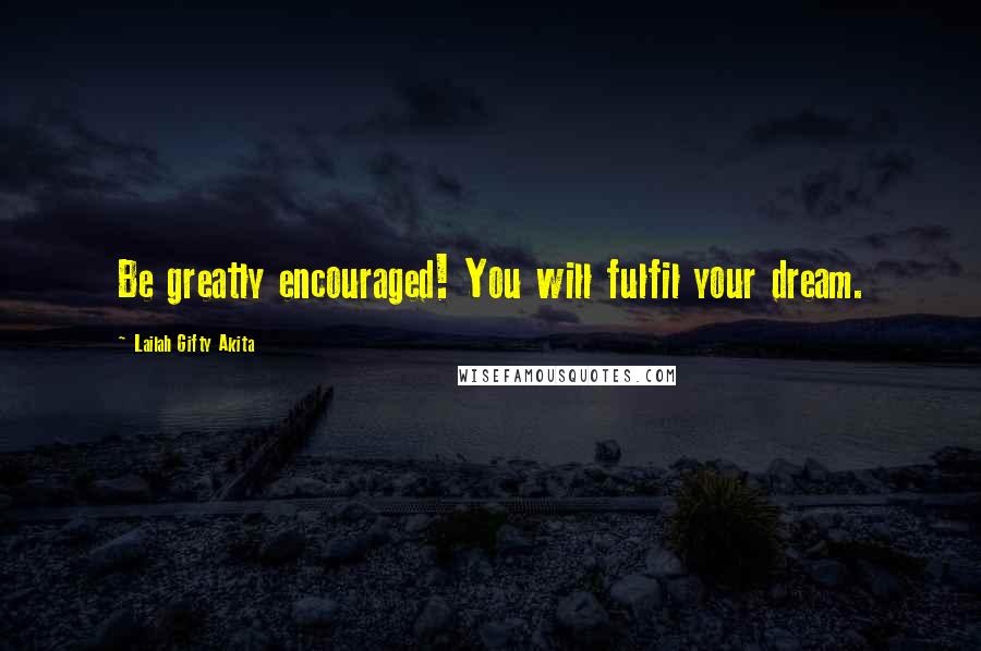 Lailah Gifty Akita Quotes: Be greatly encouraged! You will fulfil your dream.